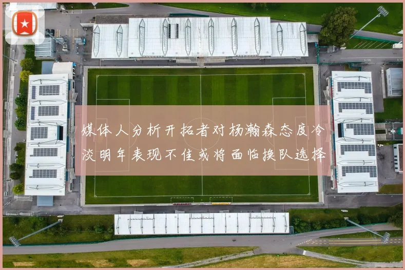 媒体人分析开拓者对杨瀚森态度冷淡明年表现不佳或将面临换队选择