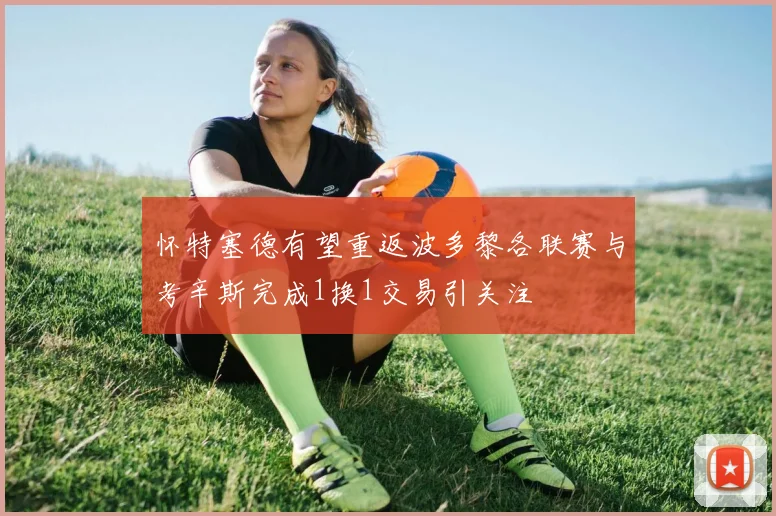 怀特塞德有望重返波多黎各联赛与考辛斯完成1换1交易引关注