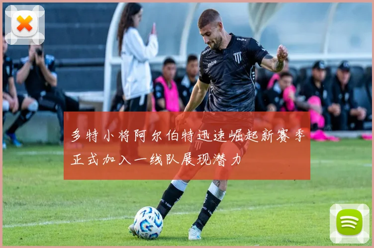 多特小将阿尔伯特迅速崛起新赛季正式加入一线队展现潜力