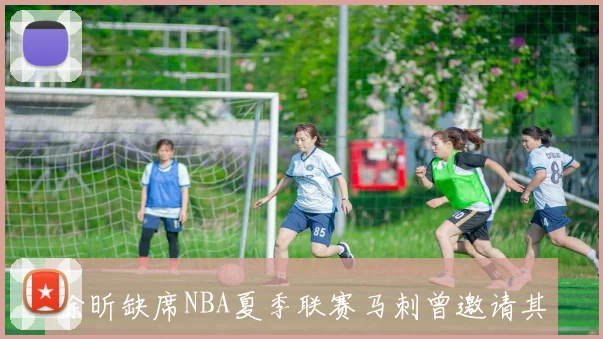 徐昕缺席NBA夏季联赛马刺曾邀请其试训与参赛