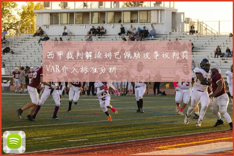 西甲裁判解读姆巴佩助攻争议判罚VAR介入标准分析