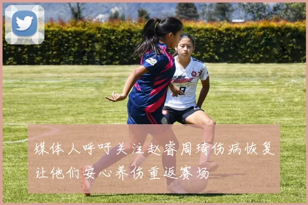 媒体人呼吁关注赵睿周琦伤病恢复让他们安心养伤重返赛场