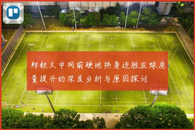 郑钦文中网前硬地热身连胜发球质量提升的深度分析与原因探讨