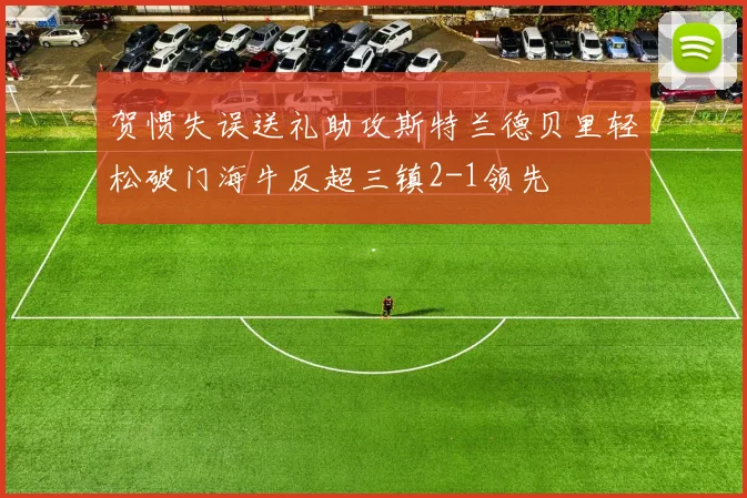贺惯失误送礼助攻斯特兰德贝里轻松破门海牛反超三镇2-1领先