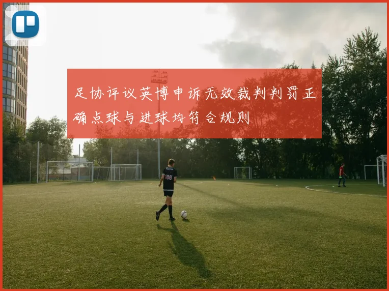 足协评议英博申诉无效裁判判罚正确点球与进球均符合规则