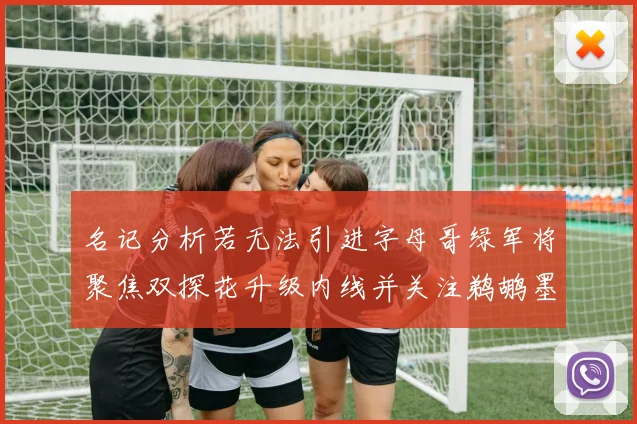 名记分析若无法引进字母哥绿军将聚焦双探花升级内线并关注鹈鹕墨菲