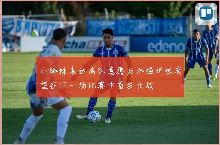 小蜘蛛表达离队意愿后加强训练有望在下一场比赛中首发出战
