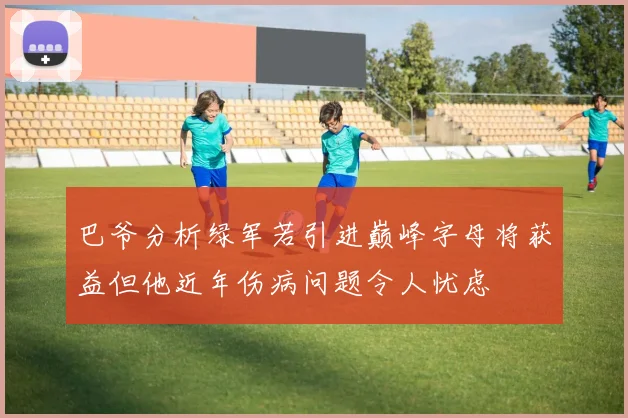 巴爷分析绿军若引进巅峰字母将获益但他近年伤病问题令人忧虑