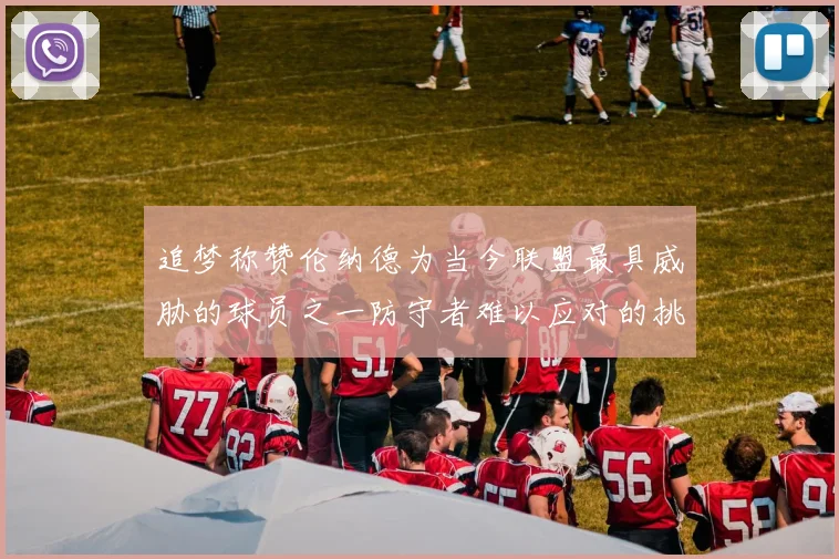 追梦称赞伦纳德为当今联盟最具威胁的球员之一防守者难以应对的挑战