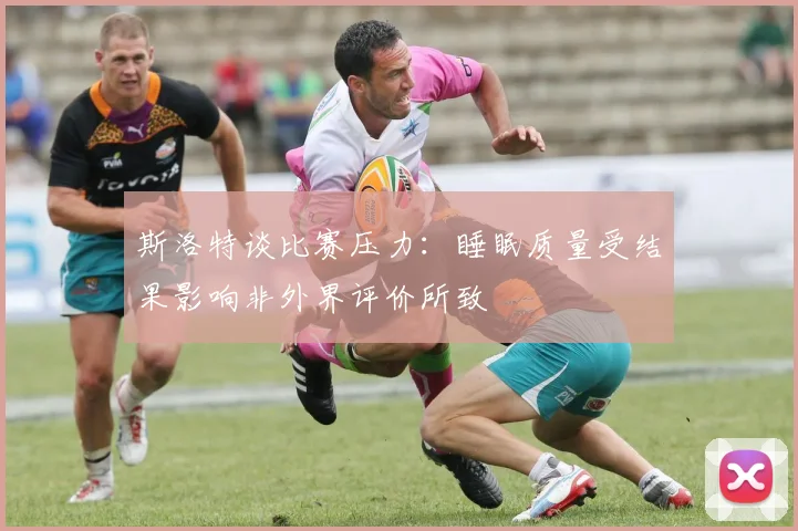 斯洛特谈比赛压力：睡眠质量受结果影响非外界评价所致